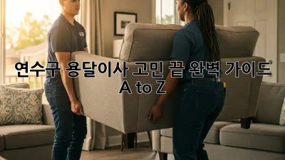 연수구 용달이사🚚💨 고민 끝! 완벽 가이드 A to Z