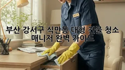 부산 강서구 식만동 대형 건물 청소 매니저: 완벽 가이드
