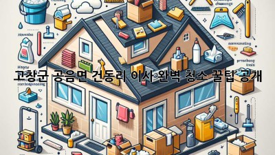 고창군 공음면 건동리 이사🧹✨ 완벽 청소 꿀팁 공개!