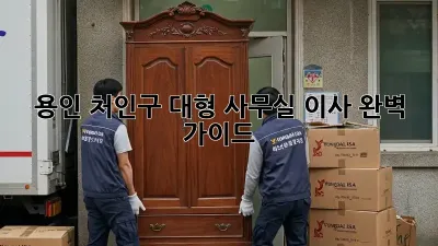 용인 처인구 대형 사무실 이사, 완벽 가이드